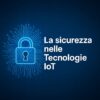 Sicurezza informatica e protezione dispositivi IoT in ambito Industria 4.0